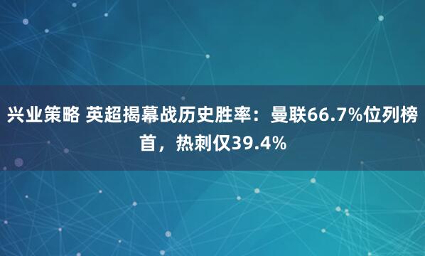 兴业策略 英超揭幕战历史胜率：曼联66.7%位列榜首，热刺仅39.4%