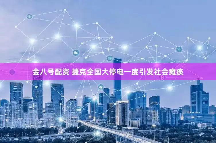 金八号配资 捷克全国大停电一度引发社会瘫痪