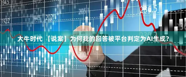 大牛时代 【说案】为何我的回答被平台判定为AI生成？
