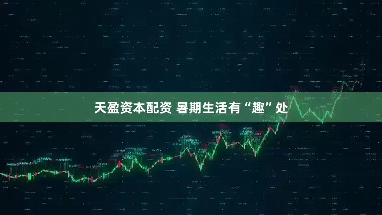 天盈资本配资 暑期生活有“趣”处