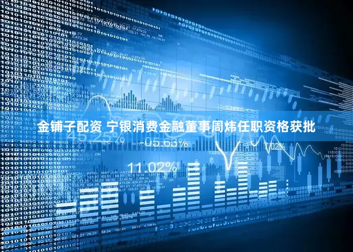 金铺子配资 宁银消费金融董事周炜任职资格获批