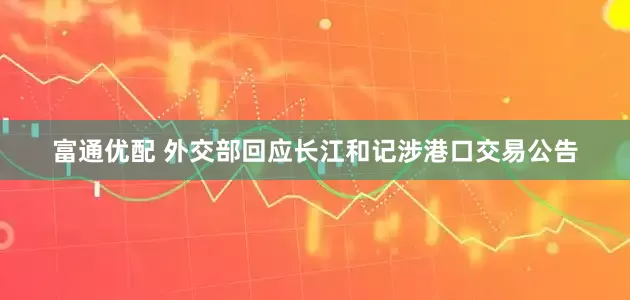 富通优配 外交部回应长江和记涉港口交易公告