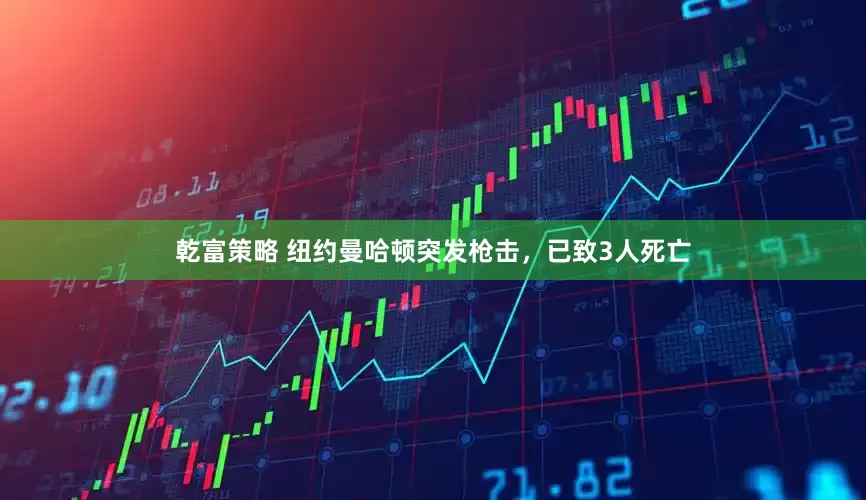 乾富策略 纽约曼哈顿突发枪击，已致3人死亡