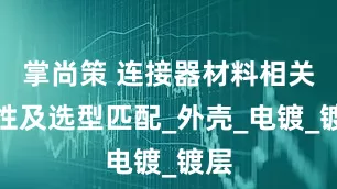 掌尚策 连接器材料相关特性及选型匹配_外壳_电镀_镀层
