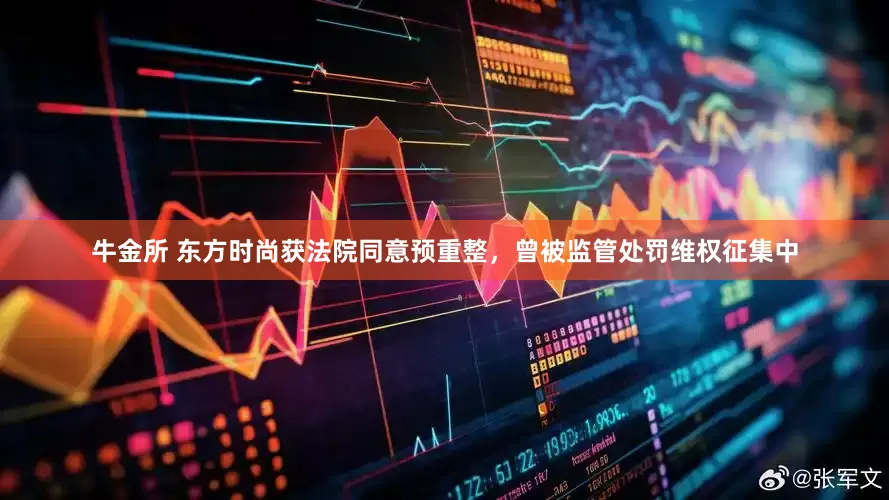 牛金所 东方时尚获法院同意预重整，曾被监管处罚维权征集中