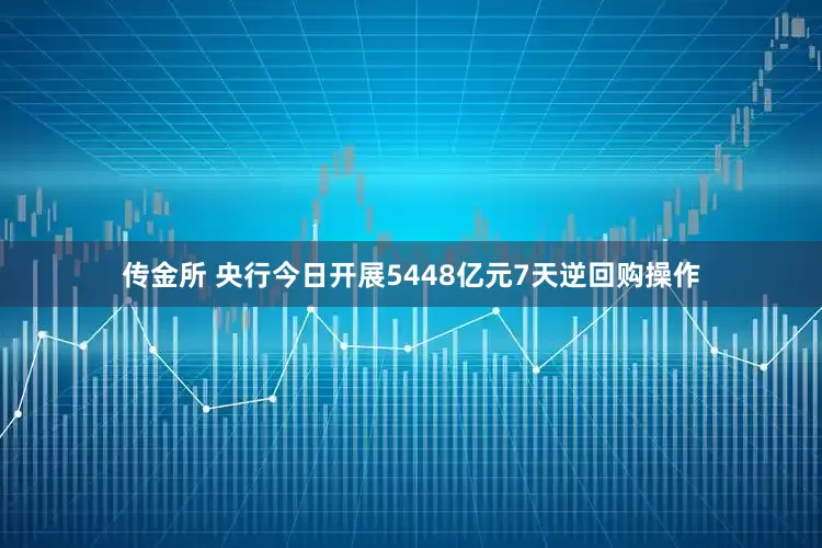 传金所 央行今日开展5448亿元7天逆回购操作