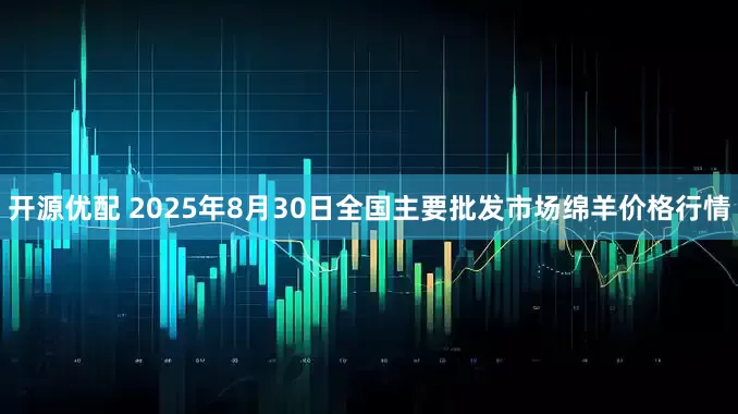 开源优配 2025年8月30日全国主要批发市场绵羊价格行情
