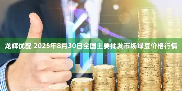 龙辉优配 2025年8月30日全国主要批发市场绿豆价格行情